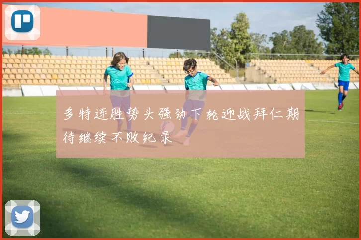 多特连胜势头强劲下轮迎战拜仁期待继续不败纪录