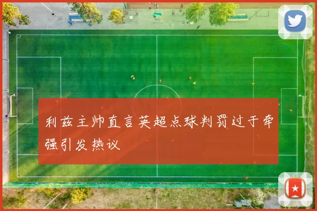 利兹主帅直言英超点球判罚过于牵强引发热议