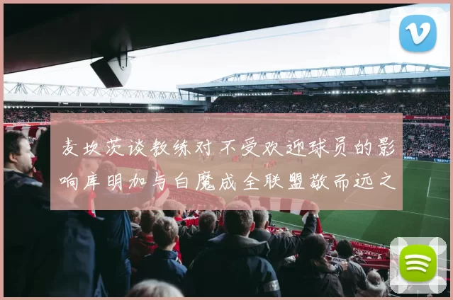 麦坎茨谈教练对不受欢迎球员的影响库明加与白魔成全联盟敬而远之的例证