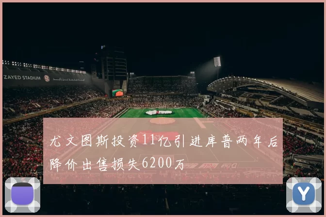 尤文图斯投资11亿引进库普两年后降价出售损失6200万