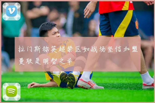 拉门斯称英超禁区如战场坚信加盟曼联是明智之举