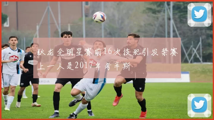 狄龙全明星赛前16次技犯引发禁赛上一人是2017年考辛斯