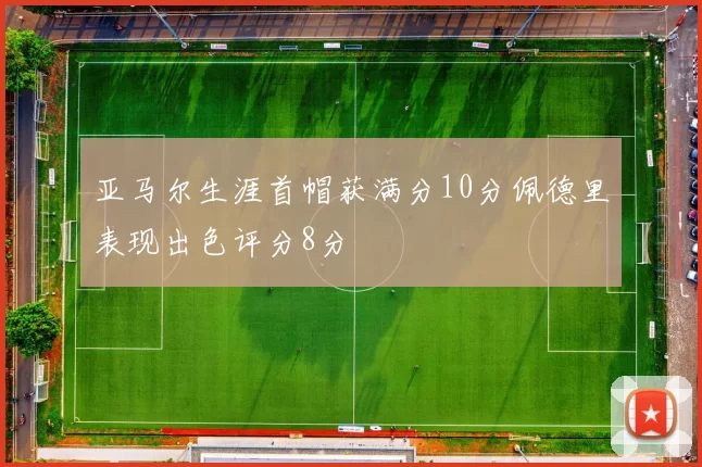 亚马尔生涯首帽获满分10分佩德里表现出色评分8分