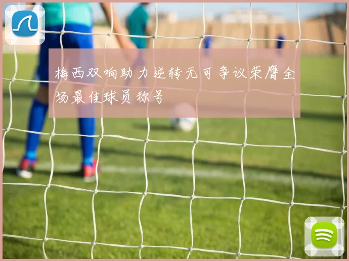 梅西双响助力逆转无可争议荣膺全场最佳球员称号