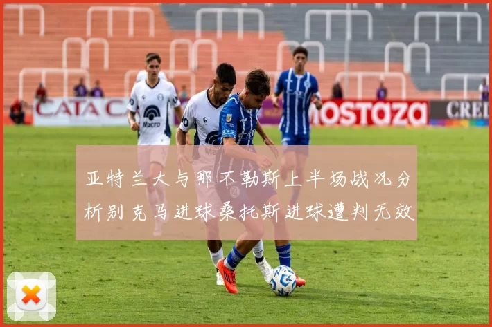 亚特兰大与那不勒斯上半场战况分析别克马进球桑托斯进球遭判无效