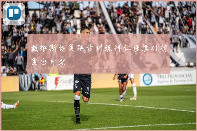 戴维斯恢复跑步训练拜仁谨慎对待复出计划