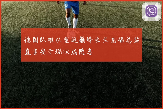 德国队难以重返巅峰法兰克福总监直言安于现状成隐患