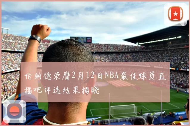 伦纳德荣膺2月12日NBA最佳球员直播吧评选结果揭晓