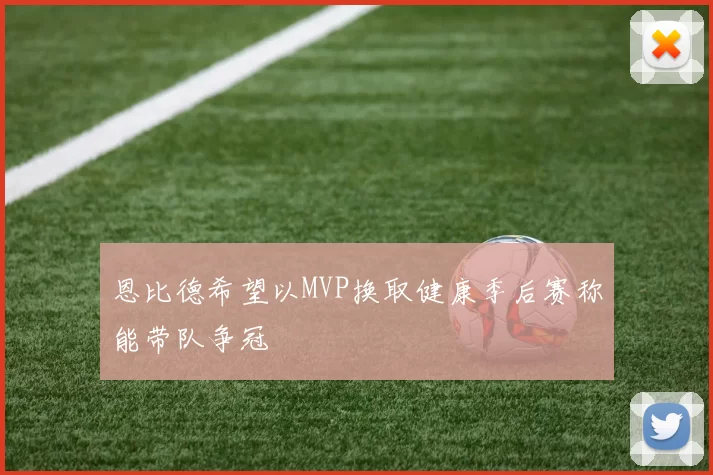 恩比德希望以MVP换取健康季后赛称能带队争冠