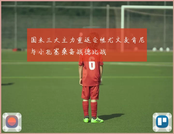 国米三大主力重返合练尤文麦肯尼与小孔塞桑备战德比战